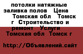 потолки натяжные, заливка полов › Цена ­ 200 - Томская обл., Томск г. Строительство и ремонт » Услуги   . Томская обл.,Томск г.